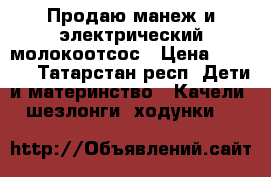 Продаю манеж и электрический молокоотсос › Цена ­ 1 200 - Татарстан респ. Дети и материнство » Качели, шезлонги, ходунки   